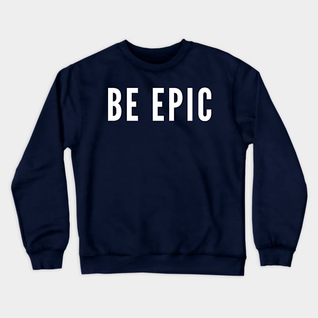 Be Epic Crewneck Sweatshirt by GrayDaiser